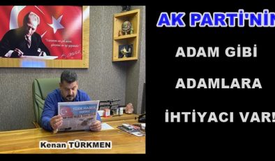 AK PARTİ’NİN ADAM GİBİ ADAMLARA İHTİYACI VAR