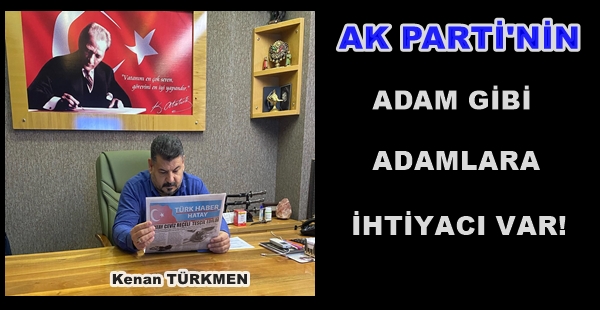 AK PARTİ’NİN ADAM GİBİ ADAMLARA İHTİYACI VAR