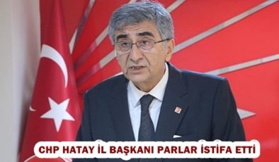 CHP HATAY İL BAŞKANI PARLAR İSTİFA ETTİ