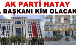 AK PARTİ HATAY İL BAŞKANI KİM OLACAK?