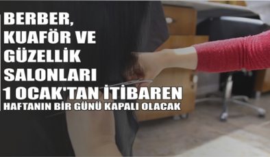 BERBER, KUAFÖR VE GÜZELLİK SALONLARI 1 OCAK’TAN İTİBAREN HAFTANIN BİR GÜNÜ KAPALI OLACAK