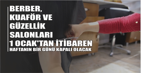 BERBER, KUAFÖR VE GÜZELLİK SALONLARI 1 OCAK’TAN İTİBAREN HAFTANIN BİR GÜNÜ KAPALI OLACAK