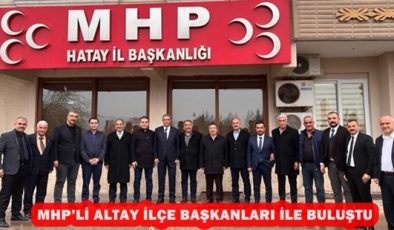 MHP’Lİ ALTAY İLÇE BAŞKANLARI İLE BULUŞTU