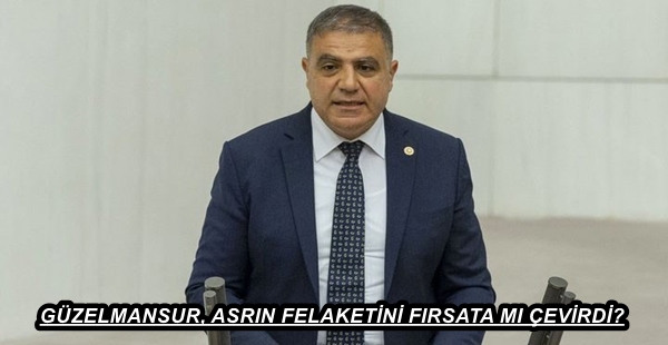 GÜZELMANSUR, ASRIN FELAKETİNİ FIRSATA MI ÇEVİRDİ?