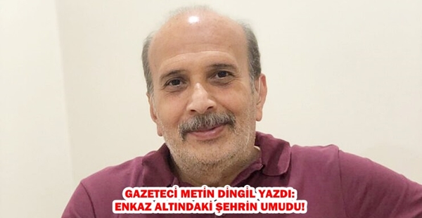 ENKAZ ALTINDAKİ ŞEHRİN UMUDU!