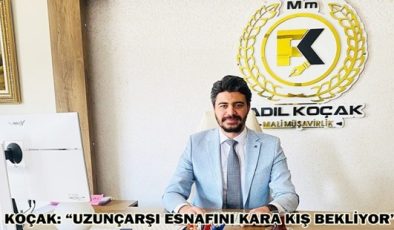 KOÇAK: “UZUNÇARŞI ESNAFINI KARA KIŞ BEKLİYOR”