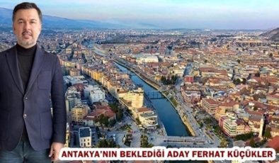 ANTAKYA’NIN BEKLEDİĞİ ADAY FERHAT KÜÇÜKLER