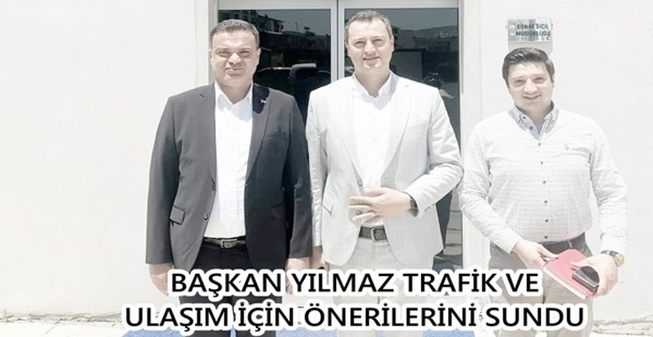 BAŞKAN YILMAZ TRAFİK VE ULAŞIM İÇİN ÖNERİLERİNİ SUNDU