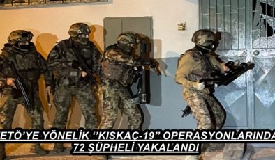 FETÖ’YE YÖNELİK ‘’KISKAÇ-19’’ OPERASYONLARINDA 72 ŞÜPHELİ YAKALANDI