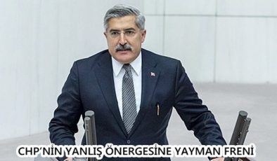 CHP’NİN YANLIŞ ÖNERGESİNE YAYMAN FRENİ