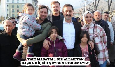 VALİ MASATLI ” BİZ ALLAH’TAN BAŞKA HİÇBİR ŞEYDEN KORKMAYIZ”