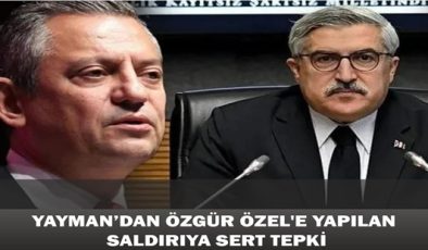 YAYMAN’DAN ÖZGÜR ÖZEL’E YAPILAN SALDIRIYA SERT TEPKİ