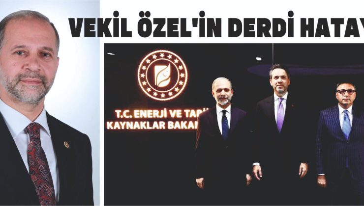 VEKİL ÖZEL’İN DERDİ HATAY