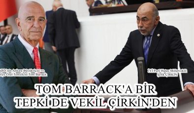 TOM BARRACK’A BİR TEPKİ DE VEKİL ÇİRKİN’DEN